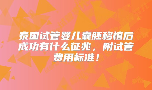 泰国试管婴儿囊胚移植后成功有什么征兆，附试管费用标准！