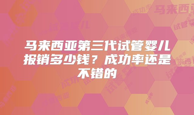 马来西亚第三代试管婴儿报销多少钱？成功率还是不错的