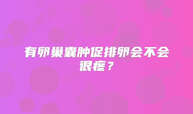 有卵巢囊肿促排卵会不会很疼？