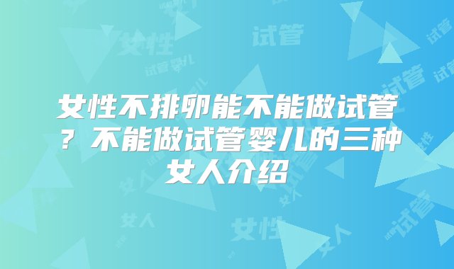 女性不排卵能不能做试管？不能做试管婴儿的三种女人介绍