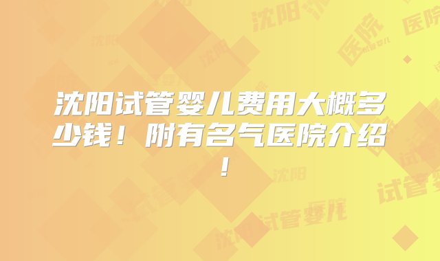 沈阳试管婴儿费用大概多少钱！附有名气医院介绍！