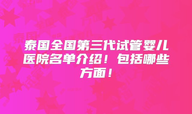 泰国全国第三代试管婴儿医院名单介绍！包括哪些方面！