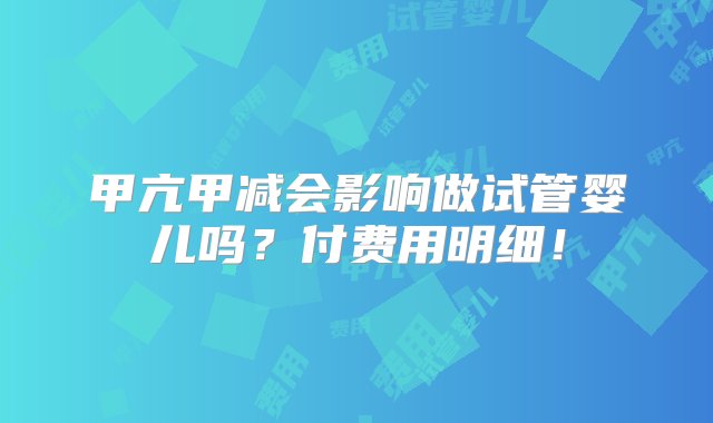 甲亢甲减会影响做试管婴儿吗？付费用明细！