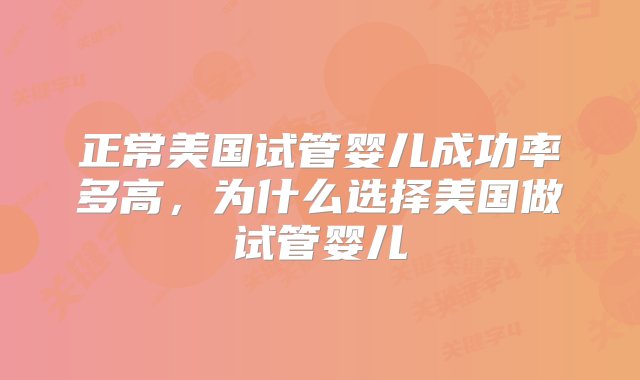 正常美国试管婴儿成功率多高，为什么选择美国做试管婴儿