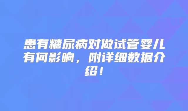 患有糖尿病对做试管婴儿有何影响，附详细数据介绍！