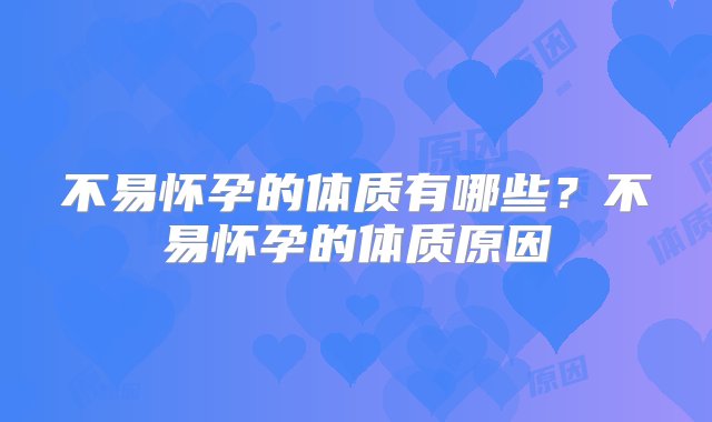 不易怀孕的体质有哪些？不易怀孕的体质原因