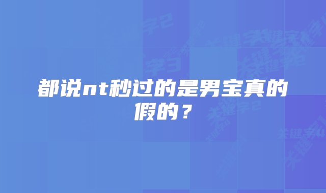 都说nt秒过的是男宝真的假的？