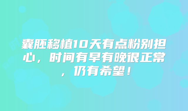 囊胚移植10天有点粉别担心，时间有早有晚很正常，仍有希望！