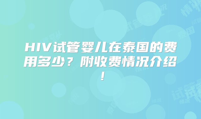 HIV试管婴儿在泰国的费用多少？附收费情况介绍！