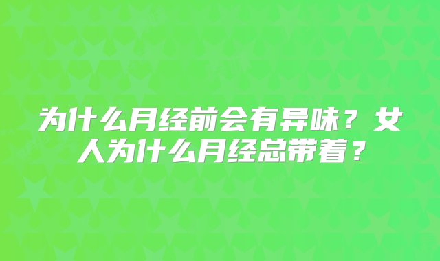 为什么月经前会有异味？女人为什么月经总带着？