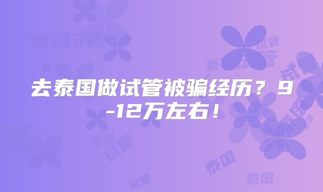 去泰国做试管被骗经历？9-12万左右！