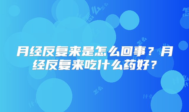 月经反复来是怎么回事？月经反复来吃什么药好？