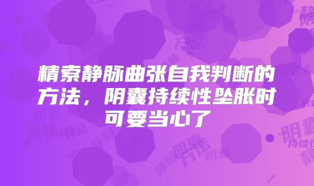 精索静脉曲张自我判断的方法，阴囊持续性坠胀时可要当心了