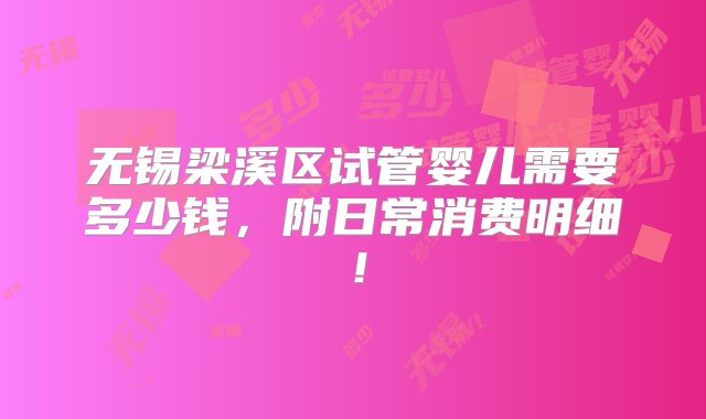 无锡梁溪区试管婴儿需要多少钱，附日常消费明细！