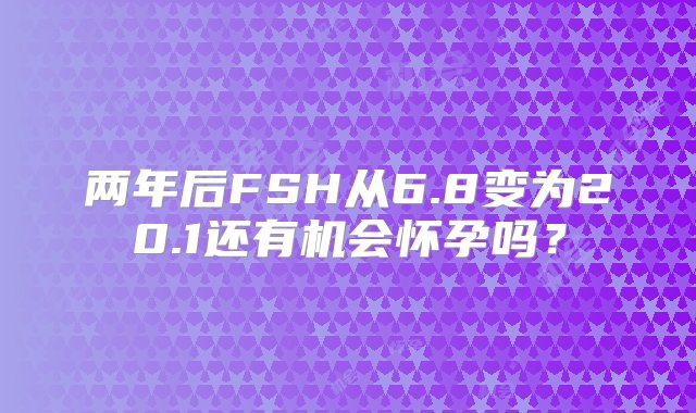 两年后FSH从6.8变为20.1还有机会怀孕吗？