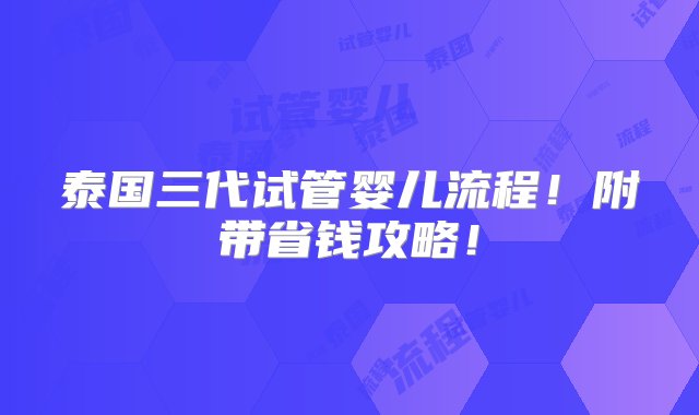 泰国三代试管婴儿流程！附带省钱攻略！