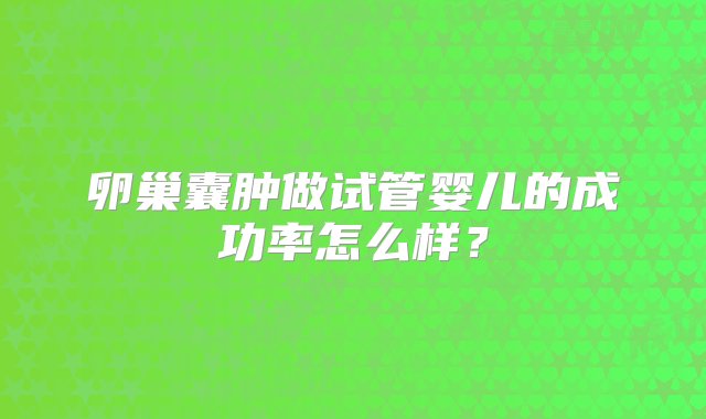 卵巢囊肿做试管婴儿的成功率怎么样？