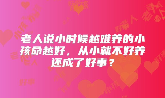 老人说小时候越难养的小孩命越好，从小就不好养还成了好事？