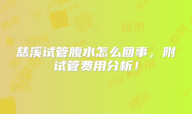 慈溪试管腹水怎么回事，附试管费用分析！