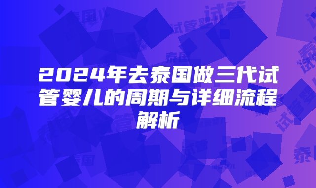 2024年去泰国做三代试管婴儿的周期与详细流程解析