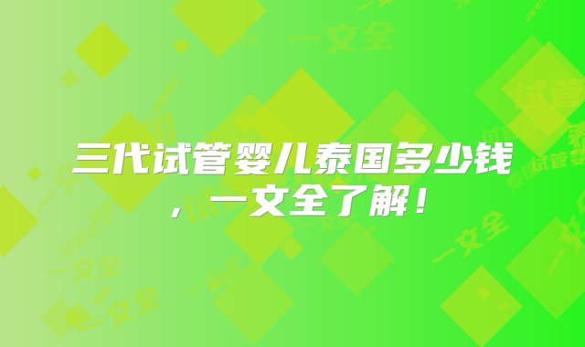 三代试管婴儿泰国多少钱，一文全了解！