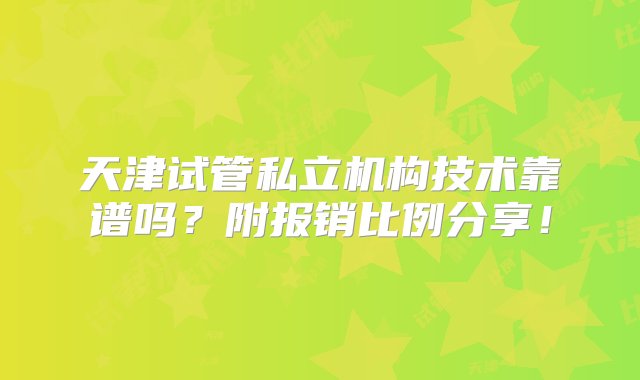 天津试管私立机构技术靠谱吗？附报销比例分享！