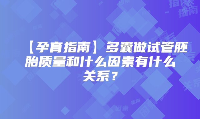 【孕育指南】多囊做试管胚胎质量和什么因素有什么关系？