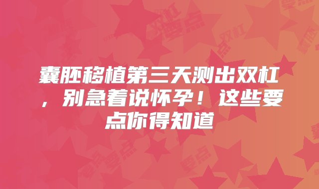 囊胚移植第三天测出双杠，别急着说怀孕！这些要点你得知道