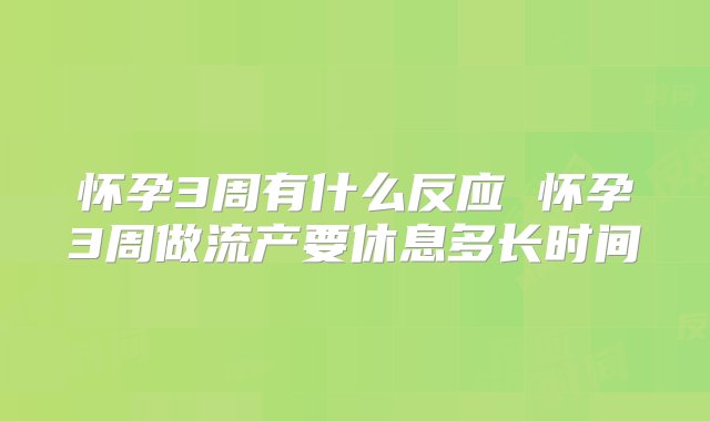 怀孕3周有什么反应 怀孕3周做流产要休息多长时间