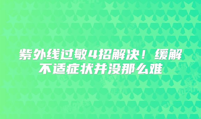 紫外线过敏4招解决！缓解不适症状并没那么难