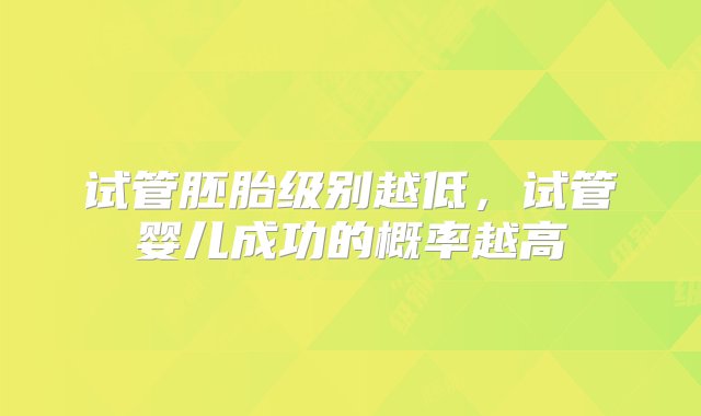 试管胚胎级别越低，试管婴儿成功的概率越高