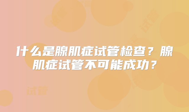 什么是腺肌症试管检查？腺肌症试管不可能成功？