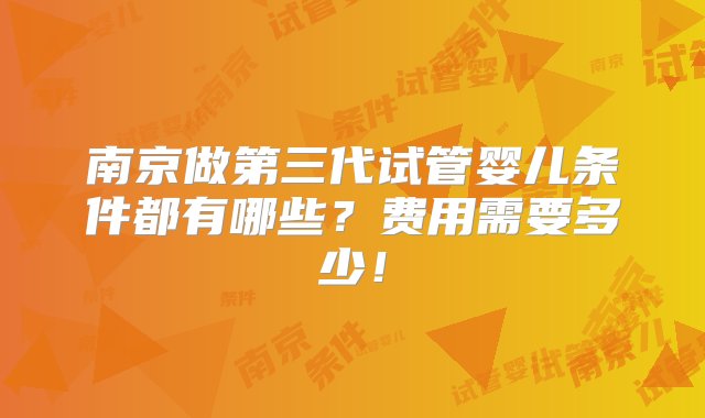 南京做第三代试管婴儿条件都有哪些？费用需要多少！