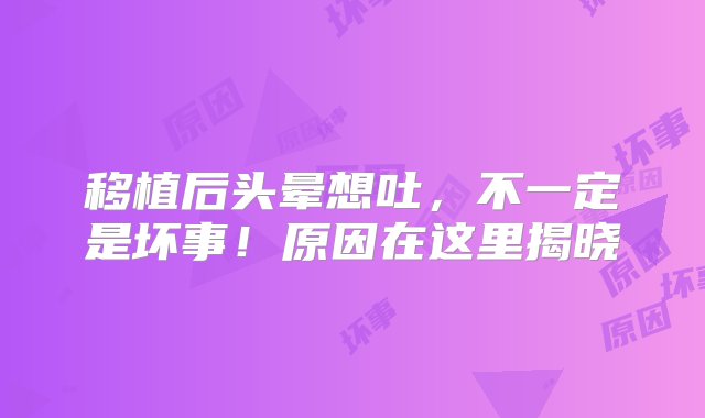 移植后头晕想吐，不一定是坏事！原因在这里揭晓