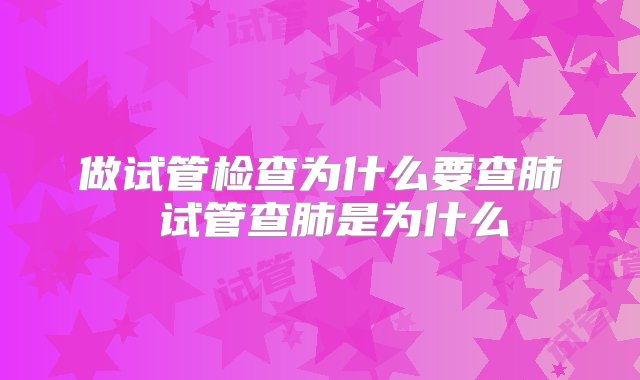 做试管检查为什么要查肺 试管查肺是为什么