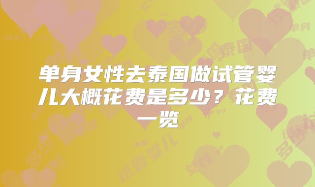 单身女性去泰国做试管婴儿大概花费是多少？花费一览