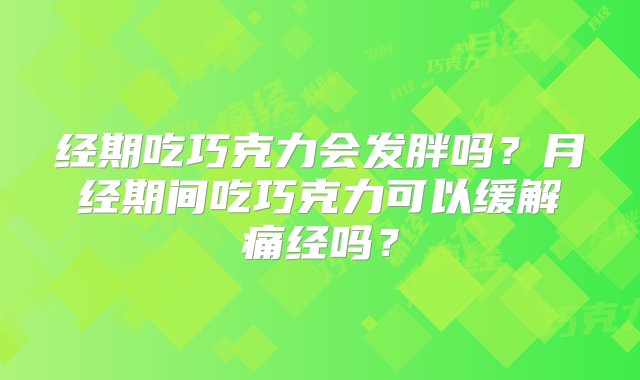 经期吃巧克力会发胖吗？月经期间吃巧克力可以缓解痛经吗？