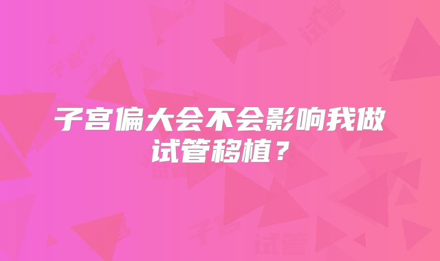 子宫偏大会不会影响我做试管移植？