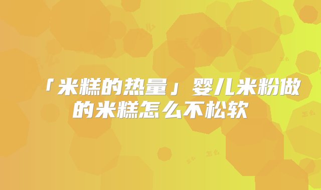 「米糕的热量」婴儿米粉做的米糕怎么不松软