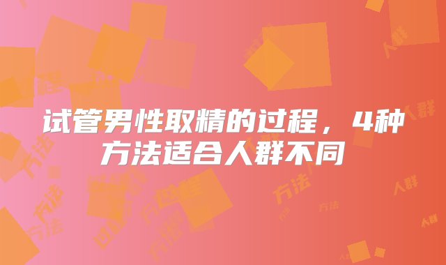 试管男性取精的过程，4种方法适合人群不同