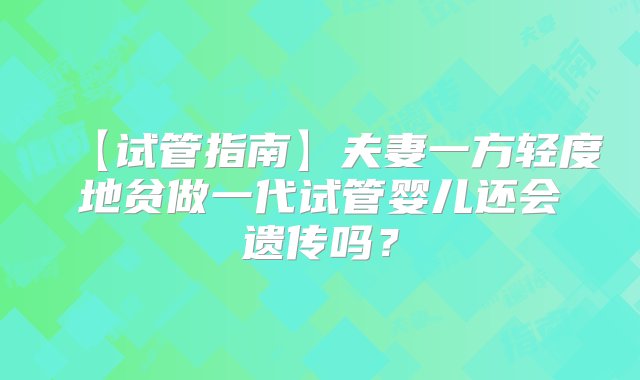 【试管指南】夫妻一方轻度地贫做一代试管婴儿还会遗传吗？