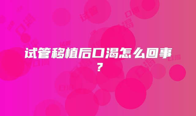 试管移植后口渴怎么回事？