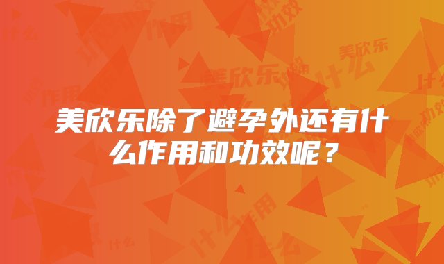 美欣乐除了避孕外还有什么作用和功效呢？