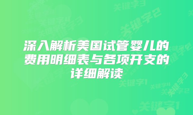 深入解析美国试管婴儿的费用明细表与各项开支的详细解读