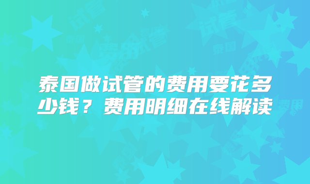 泰国做试管的费用要花多少钱？费用明细在线解读