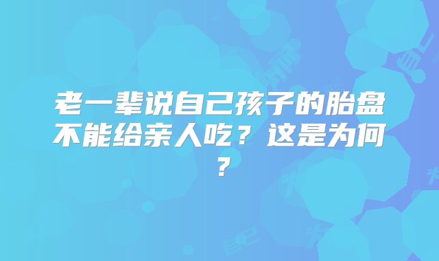 老一辈说自己孩子的胎盘不能给亲人吃？这是为何？