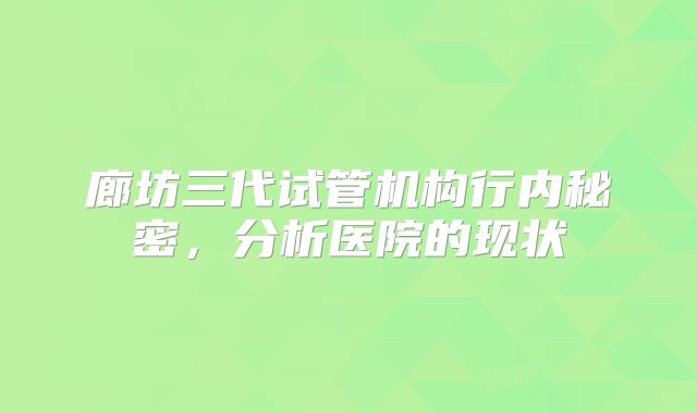 廊坊三代试管机构行内秘密，分析医院的现状