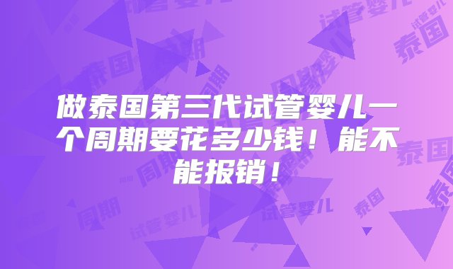 做泰国第三代试管婴儿一个周期要花多少钱！能不能报销！