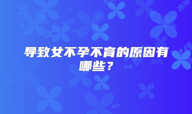 导致女不孕不育的原因有哪些？