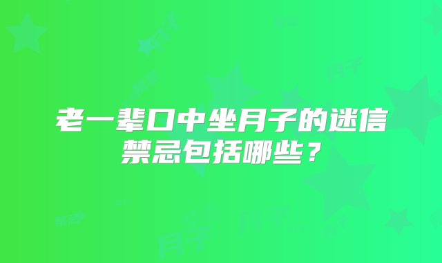 老一辈口中坐月子的迷信禁忌包括哪些？